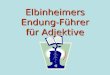 Elbinheimers Endung- Führer für Adjektive. ERSTENS… ist das Substantiv plural? -en nach der-Wörtern und ein-Wörtern … schreibt man: -en wenn kein Artikel