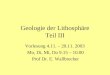 Geologie der Lithosphäre Teil III Vorlesung 4.11. – 20.11. 2003 Mo, Di, Mi, Do 9.15 – 10.00 Prof Dr. E. Wallbrecher