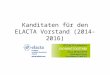 Kanditaten für den ELACTA Vorstand (2014-2016). Gegenwärtige ELACTA Vorstandsmitglieder welche sich einer Wiederwahl für die kommende Vorstandsperiode
