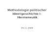 Methodologie politischer Ideengeschichte I: Hermeneutik 03.11.2009