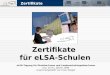 ZertifikateZertifikate Zertifikate für eLSA-Schulen eLSA-Tagung für Direktor/innen und Landesschulinspektor/innen Linz, 10./11. Jänner 2008 zusammengestellt