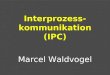 Interprozess- kommunikation (IPC) Marcel Waldvogel