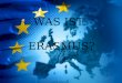 WAS IST ERASMUS?. ERASMUS ist ein Programm der europäischen Kommission, das es einer größeren Zahl von Studierenden ermöglichen soll, an einer Universität