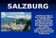 SALZBURG. Salzburg liegt an der Salzach mitten im Salzburger Becken. Sie ist die Landeshauspstadt des gleichnamigen Bundeslandes und mit 148000 Einwohnen