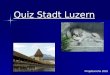 Quiz Stadt Luzern Projektwoche 2010. Wo befindet sich dieses Bild ?