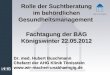 Rolle der Suchtberatung im behördlichen Gesundheitsmanagement Fachtagung der BAG Königswinter 22.05.2012 Dr. med. Hubert Buschmann Chefarzt der AHG Klinik