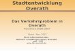 1 Stadtentwicklung Overath Das Verkehrsproblem in Overath Rückblick 2000-2007 Stand : Nov 2007 Eine Information des Heimat- und Bürgerverein Overath gegr