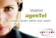 ● agenTel ist Voxtrons Contact Center-Lösung, die den Einsatz von Call-Center- Technologien in kleinen und mittelständischen Unternehmen sowie Abteilungen