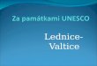 Lednice-Valtice. Das Lednice-Valtice Areal wurde im Jahre 1996 in die Liste des Welterbes von UNESCO eingetragen. Diese Eintragung bestätigte die weltweite