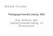 Roland Fischer PädagogInnenbildung NEU Die Reform der LehrerInnenbildung in Österreich
