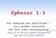 Epheser 1-3 Die Gemeinde der Geretteten – ihre großen Vorrechte und ihre hohe Verantwortung Was wir in Christus haben und wie sich das Heil im Leben auswirkt