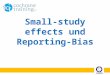Small-study effects und Reporting-Bias. cochrane training Schritte eines systematischen Cochrane Reviews 1.Fragestellung festlegen 2.Auswahlkriterien