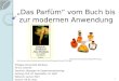 „Das Parfüm“ vom Buch bis zur modernen Anwendung Philipps Universität Marburg Fb 15: Chemie Seminar: Übungen im Experimentalvortrag Leitung: Prof. Dr