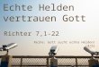 Echte Helden vertrauen Gott Reihe: Gott sucht echte Helden! (4/6) Richter 7,1-22