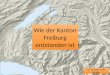 Wie der Kanton Freiburg entstanden ist Für nächste Folie klicken
