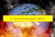 5. Uno Klimareport (IPCC). 5. Uno Klimareport (IPCC)- Fakten -Beginn 20. Jahrhunderts Luft im weltweiten Durchschnitt um 0,9 Grad erwärmt, Schnee und