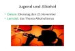 Jugend und Alkohol Datum: Dienstag den 25.November Lernziel: das Thema Alkoholismus