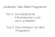 „Outlook“ das Mail Programm Teil 1: Grundsätzliche Informationen rund um‘s „e-Mailen“ Teil 2: Das Arbeiten mit dem Programm