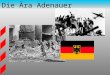 Die Ära Adenauer. Außenpolitik unter dem Besatzungsstatut Wirtschafts- und gesellschaftspolitische Entwicklungen Verhältnis zum Ostblock Vollendung der