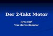 Der 2-Takt Motor GFS 2005 Von Martin Böhmler. Geschichte Am 25. November 1844 wurde Carl Benz als Sohn des Lokomotivführers Georg Benz und dessen Frau