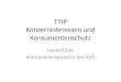 TTIP Konzerninteressen und Konsumentenschutz Harald Glatz Konsumentensprecher des PVÖ