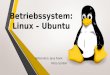 Betriebssystem: Linux â€“ Ubuntu Referenten: Jana Frank Petra Sch¶ler