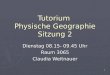 1 Tutorium Physische Geographie Sitzung 2 Dienstag 08.15- 09.45 Uhr Raum 3065 Claudia Weitnauer
