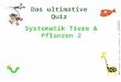 Das ultimative  Quiz  Systematik Tiere & Pflanzen 2