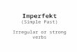 Imperfekt (Simple Past) Irregular or strong verbs
