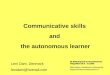 Communicative skills and the autonomous learner Leni Dam, Denmark lenidam@hotmail.com 46. BAG Englisch an Gesamtschulen Villigst/Ruhr 30.4. - 3.5.2008