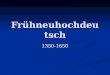 Fr¼hneuhochdeutsch 1350-1650. Jacob Grimm (Deutsche Grammatik, 2. Aufl. 1822): Jacob Grimm (Deutsche Grammatik, 2. Aufl. 1822): â€‍Zwischen meiner darstellung