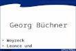 Georg Büchner Woyzeck Leonce und Lena. Biographie Büchner wurde am 17.10.1813 in Goddelau bei Darmstadt geboren. Er studierte Medizin, Naturwissenschaften,