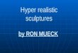 Hyper realistic sculptures by RON MUECK Ron Mueck ist ein australischer Bildhauer, der vor allem für seine überdimensionalen realistischen Menschenplastiken