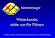 Meteorologie Wetterkunde, nicht nur für Piloten Dr. Helmut Albrecht, Institut für Mathematik und Informatik an der PH Ludwigsburg