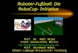 Roboter-Fußball: Die RoboCup- Initiative Prof. Dr. Raúl Rojas Freie Universität Berlin mit freundlicher Unterstützung von Prof. Bernhard Nebel Albert-Ludwigs-Universität