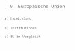 9. Europäische Union a)Entwicklung b) Institutionen c) EU im Vergleich
