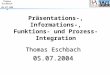 Präsentations-, Informations-, Funktions- und Prozess- Integration ThomasEschbach05.07.2004 Thomas Eschbach 05.07.2004