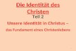 Die Identität des Christen Teil 2 Unsere Identität in Christus – das Fundament eines Christenlebens 1