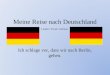 Meine Reise nach Deutschland Ich schlage vor, dass wir nach Berlin, gehen. Landon ‘Frank’ Gelman