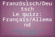 Das Quizz: Französisch/Deutsch Le quizz: Français/Allemand Commencer le quizz / Das quizz beginnen Commencer le quizz / Das quizz beginnen