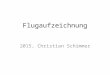 Flugaufzeichnung 2015, Christian Schimmer. „.. Der FR (Flightrecorder) muss für den Flug zugelassen sein…“ Fluganmeldung (Deklaration) Pilotenname Segelflugzeugmuster