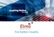 For better results. Daten zu Elmo Gegründet im Jahr 1988 Entwicklung und Fertigung von hochwertiger Antriebstechnik: Über 250 Mitarbeiter, davon mehr