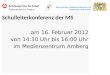 Bayerisches Staatsministerium für Unterricht und Kultus Schulleiterkonferenz der MS am 16. Februar 2012 von 14:30 Uhr bis 16:00 Uhr im Medienzentrum Amberg