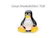 Linux Maskottchen: TUX. Was ist Linux? Freie Software Unixoider Betriebssystemkern (Kernel) Betriebssystem Wichtige Distributionen: Debian, Ubuntu, openSuse,