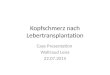 Kopfschmerz nach Lebertransplantation Case Presentation Waltraud Leiss 22.07.2015