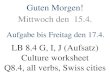 Mittwoch den 15.4. Aufgabe bis Freitag den 17.4. LB 8.4 G, I, J (Aufsatz) Culture worksheet Q8.4, all verbs, Swiss cities Guten Morgen!
