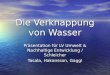 Die Verknappung von Wasser Präsentation für LV Umwelt & Nachhaltige Entwicklung / Schleicher Tasala, Hakansson, Gaggl