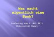 Vorlesung vom 3. Mai 2011 Universität Basel.  Ihr werdet erfahren, was eine Bank tut.  Ihr werdet auch erfahren, was ein Zins ist.  Und dann werdet