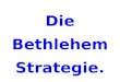 Die Bethlehem Strategie.. Der gute Stratege kennt den Feind. Worauf soll man sich besinnen? Ein Beispiel – was wird an Feiertagen deutlich? Worauf freust