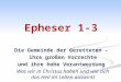 Epheser 1-3 Die Gemeinde der Geretteten – ihre großen Vorrechte und ihre hohe Verantwortung Was wir in Christus haben und wie sich das Heil im Leben auswirkt
